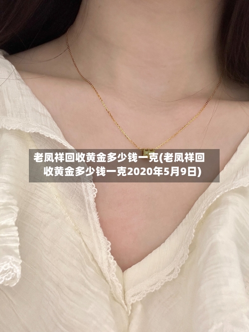 老凤祥回收黄金多少钱一克(老凤祥回收黄金多少钱一克2020年5月9日)
