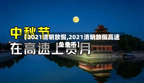 【2021清明放假,2021清明放假高速免费不】-第2张图片