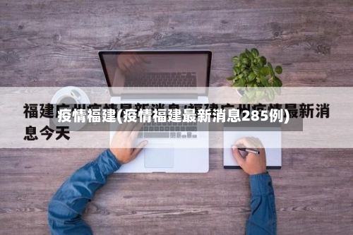 疫情福建(疫情福建最新消息285例)