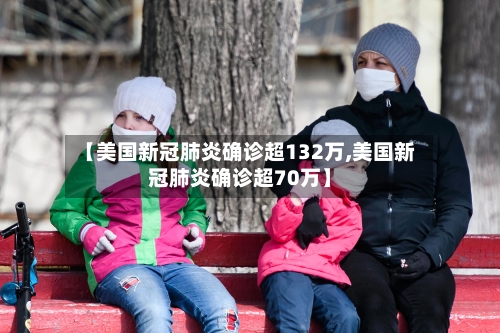 【美国新冠肺炎确诊超132万,美国新冠肺炎确诊超70万】-第2张图片