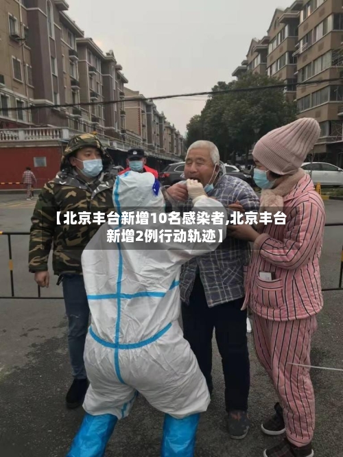 【北京丰台新增10名感染者,北京丰台新增2例行动轨迹】-第2张图片
