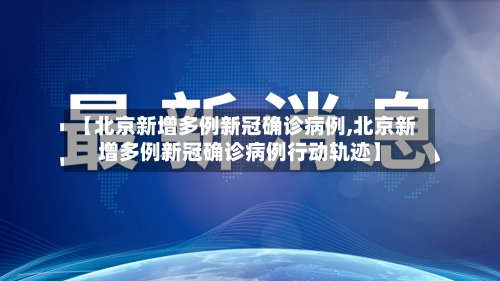 【北京新增多例新冠确诊病例,北京新增多例新冠确诊病例行动轨迹】-第2张图片
