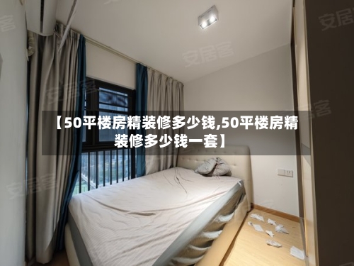 【50平楼房精装修多少钱,50平楼房精装修多少钱一套】