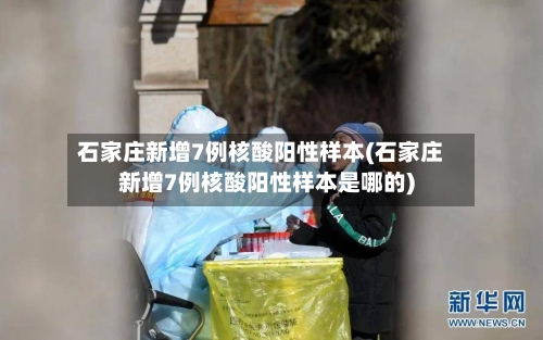 石家庄新增7例核酸阳性样本(石家庄新增7例核酸阳性样本是哪的)