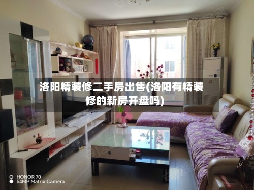 洛阳精装修二手房出售(洛阳有精装修的新房开盘吗)-第2张图片
