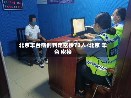 北京丰台病例判定密接73人/北京 丰台 密接