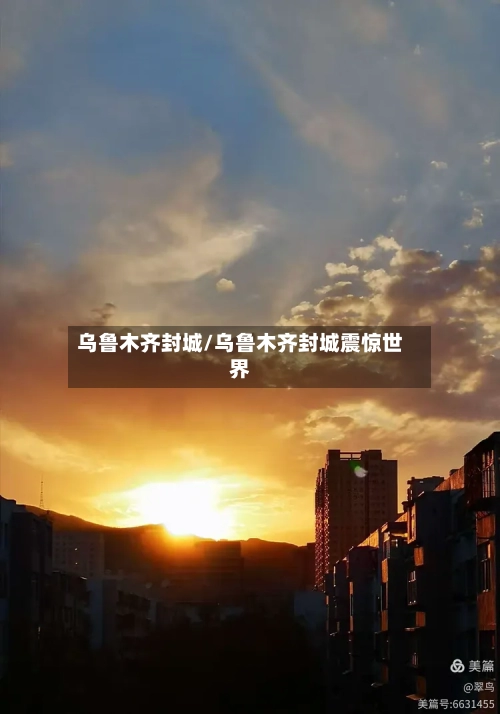 乌鲁木齐封城/乌鲁木齐封城震惊世界
