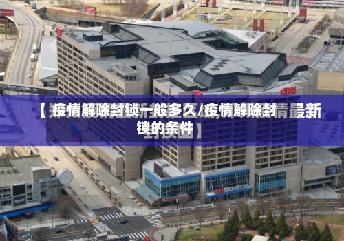 疫情解除封锁一般多久/疫情解除封锁的条件