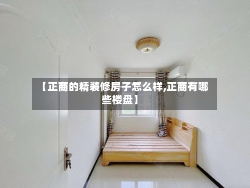 【正商的精装修房子怎么样,正商有哪些楼盘】-第2张图片