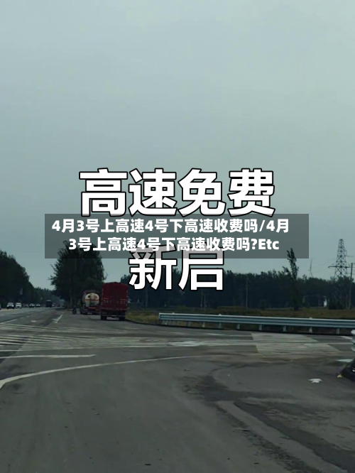 4月3号上高速4号下高速收费吗/4月3号上高速4号下高速收费吗?Etc