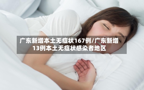 广东新增本土无症状167例/广东新增13例本土无症状感染者地区