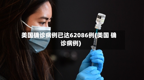 美国确诊病例已达62086例(美国 确诊病例)-第2张图片