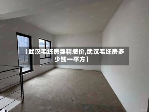 【武汉毛坯房卖精装价,武汉毛坯房多少钱一平方】