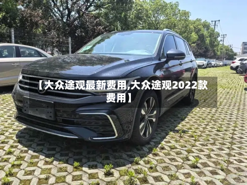 【大众途观最新费用,大众途观2022款费用】