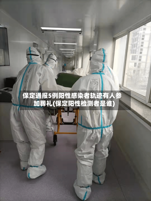 保定通报5例阳性感染者轨迹有人参加葬礼(保定阳性检测者是谁)