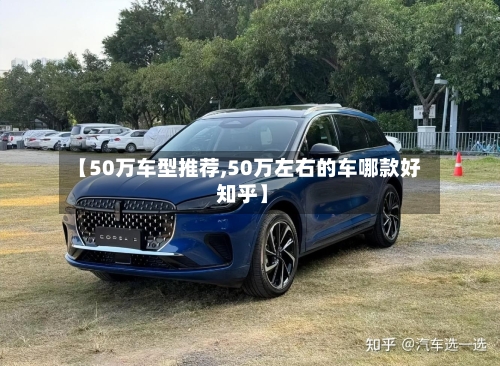 【50万车型推荐,50万左右的车哪款好 知乎】