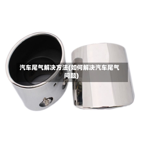 汽车尾气解决方法(如何解决汽车尾气问题)