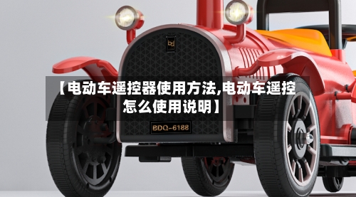 【电动车遥控器使用方法,电动车遥控怎么使用说明】