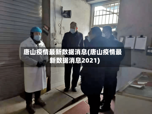 唐山疫情最新数据消息(唐山疫情最新数据消息2021)