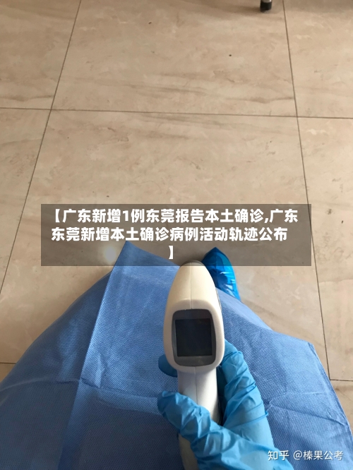 【广东新增1例东莞报告本土确诊,广东东莞新增本土确诊病例活动轨迹公布】