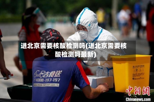 进北京需要核酸检测吗(进北京需要核酸检测吗最新)-第3张图片