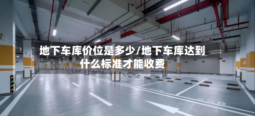 地下车库价位是多少/地下车库达到什么标准才能收费