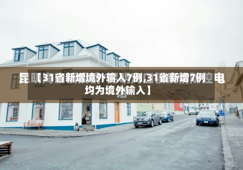 【31省新增境外输入7例,31省新增7例 均为境外输入】-第2张图片