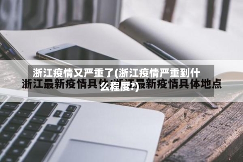 浙江疫情又严重了(浙江疫情严重到什么程度?)