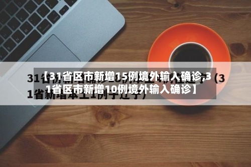 【31省区市新增15例境外输入确诊,31省区市新增10例境外输入确诊】-第3张图片