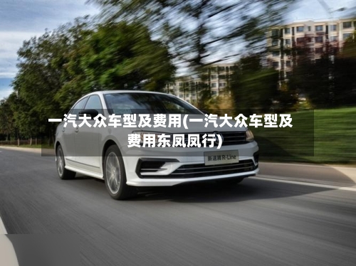 一汽大众车型及费用(一汽大众车型及费用东凤凤行)