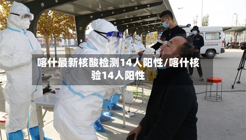 喀什最新核酸检测14人阳性/喀什核验14人阳性
