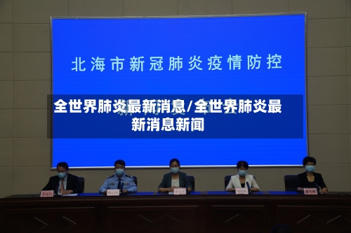 全世界肺炎最新消息/全世界肺炎最新消息新闻