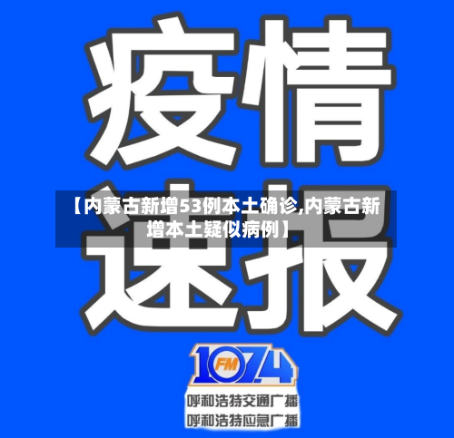 【内蒙古新增53例本土确诊,内蒙古新增本土疑似病例】