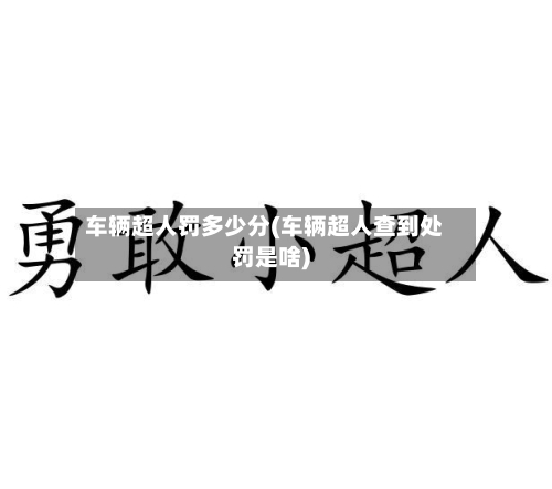车辆超人罚多少分(车辆超人查到处罚是啥)