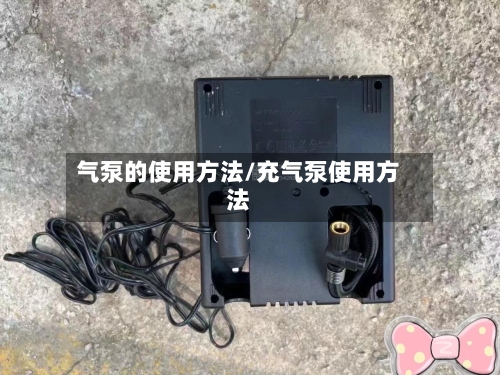 气泵的使用方法/充气泵使用方法