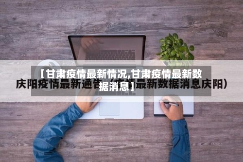 【甘肃疫情最新情况,甘肃疫情最新数据消息】