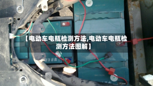 【电动车电瓶检测方法,电动车电瓶检测方法图解】-第3张图片