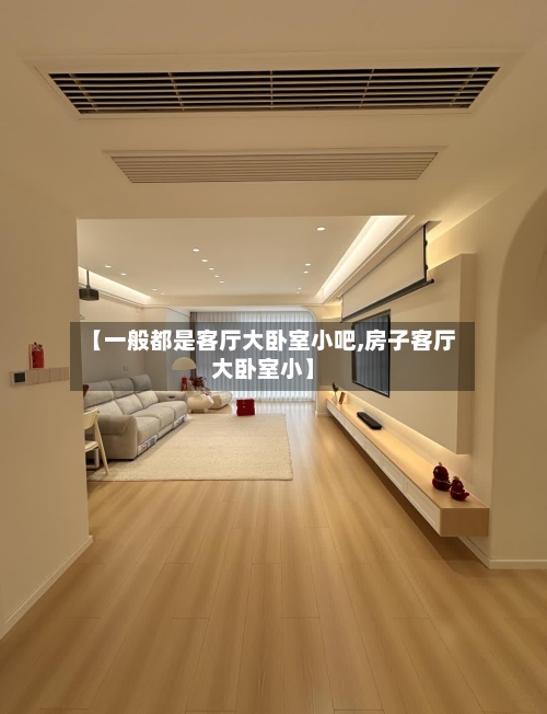 【一般都是客厅大卧室小吧,房子客厅大卧室小】-第2张图片