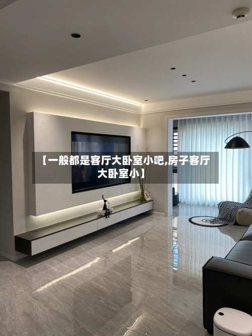 【一般都是客厅大卧室小吧,房子客厅大卧室小】