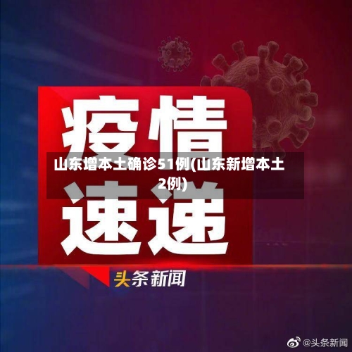 山东增本土确诊51例(山东新增本土2例)-第2张图片