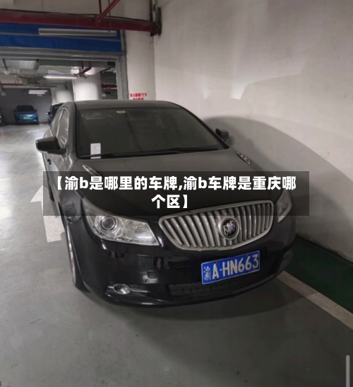 【渝b是哪里的车牌,渝b车牌是重庆哪个区】-第2张图片