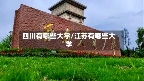 四川有哪些大学/江苏有哪些大学-第2张图片