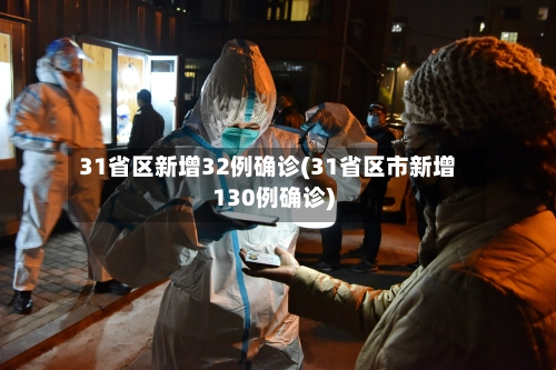 31省区新增32例确诊(31省区市新增130例确诊)