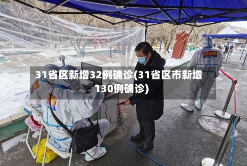 31省区新增32例确诊(31省区市新增130例确诊)-第2张图片