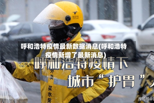 呼和浩特疫情最新数据消息(呼和浩特疫情新增了最新消息)-第3张图片