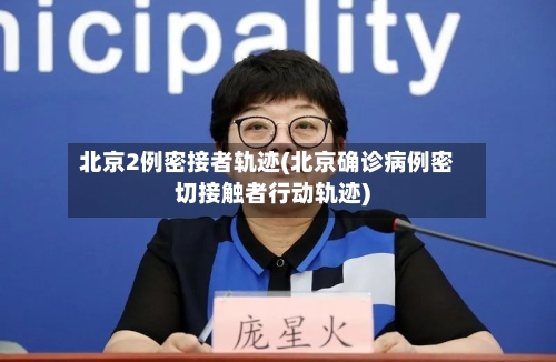 北京2例密接者轨迹(北京确诊病例密切接触者行动轨迹)-第2张图片