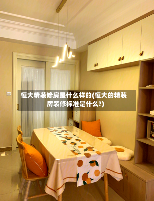 恒大精装修房是什么样的(恒大的精装房装修标准是什么?)-第2张图片