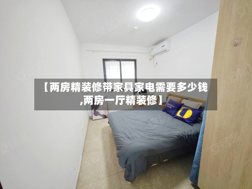 【两房精装修带家具家电需要多少钱,两房一厅精装修】