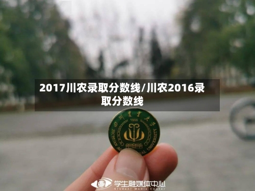 2017川农录取分数线/川农2016录取分数线