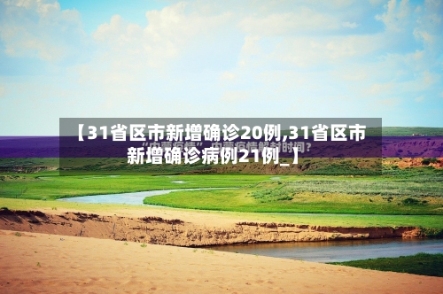 【31省区市新增确诊20例,31省区市新增确诊病例21例_】-第3张图片